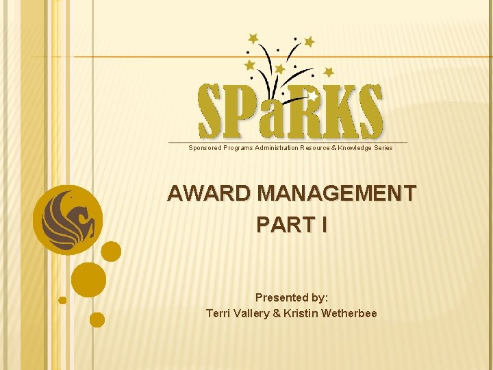 Sponsored Programs Administration Resource & Knowledge Series AWARD MANAGEMENT PART I Presented by: Terri