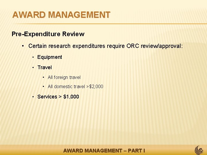 AWARD MANAGEMENT Pre-Expenditure Review • Certain research expenditures require ORC review/approval: • Equipment •