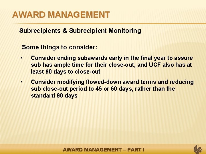 AWARD MANAGEMENT • Subrecipients & Subrecipient Monitoring Some things to consider: • Consider ending