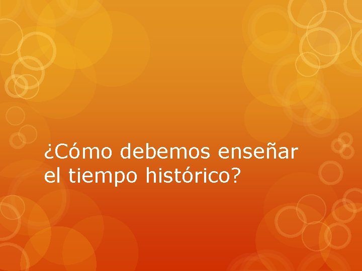 ¿Cómo debemos enseñar el tiempo histórico? 