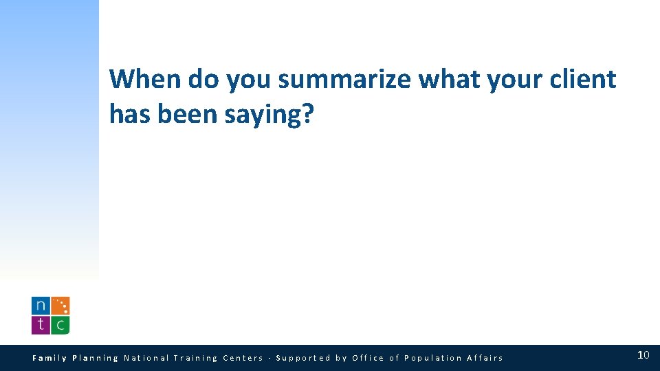 When do you summarize what your client has been saying? Family Planning National Training When do you summarize what your client has been saying? Family Planning National Training