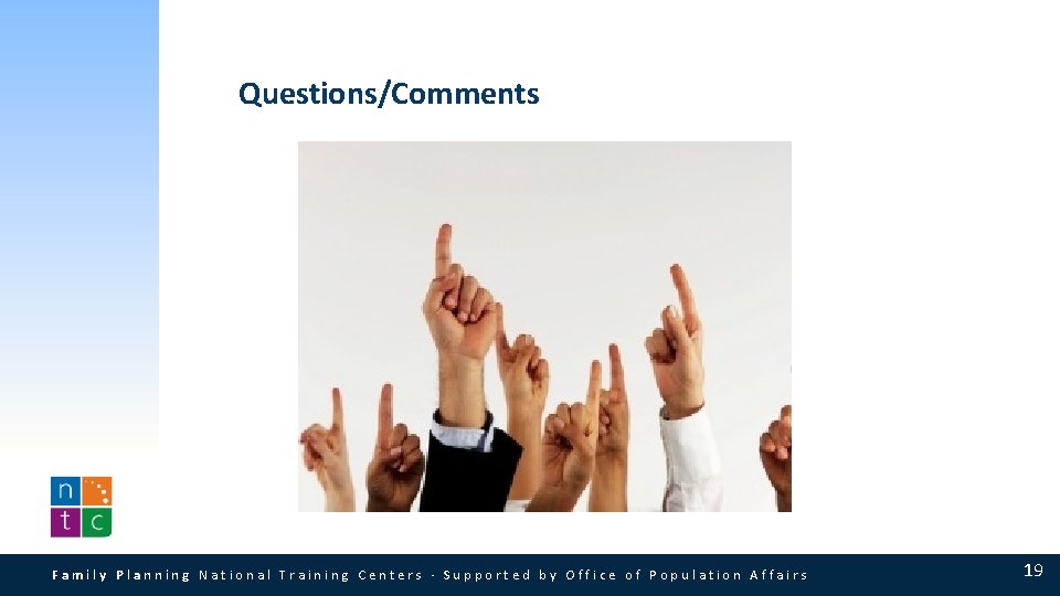 Questions/Comments Family Planning National Training Centers · Supported by Office of Population Affairs 19 Questions/Comments Family Planning National Training Centers · Supported by Office of Population Affairs 19
