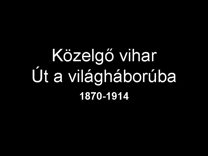 Közelgő vihar Út a világháborúba 1870 -1914 