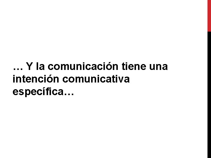 … Y la comunicación tiene una intención comunicativa específica… 