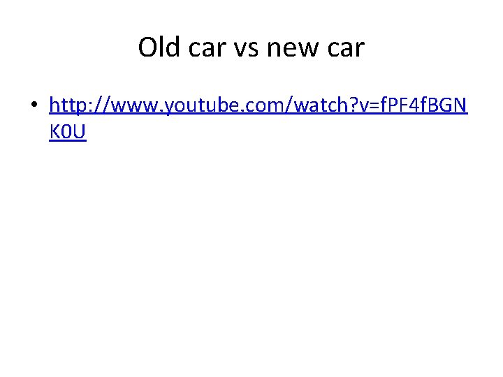 Old car vs new car • http: //www. youtube. com/watch? v=f. PF 4 f.