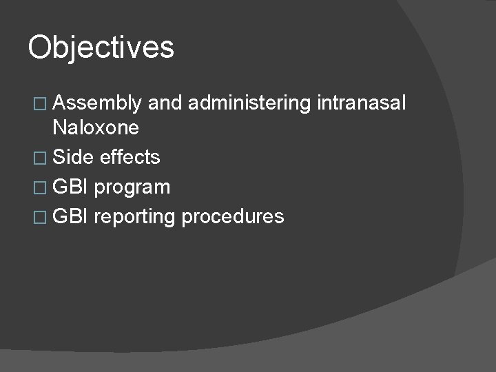 Objectives � Assembly and administering intranasal Naloxone � Side effects � GBI program �