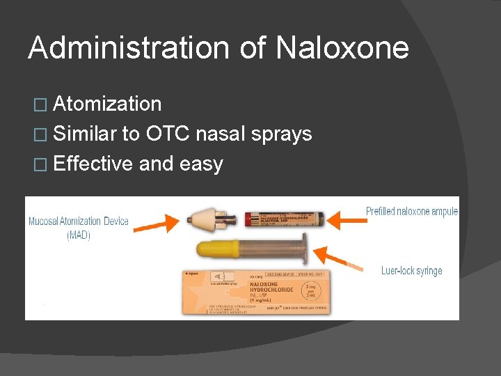 Administration of Naloxone � Atomization � Similar to OTC nasal sprays � Effective and