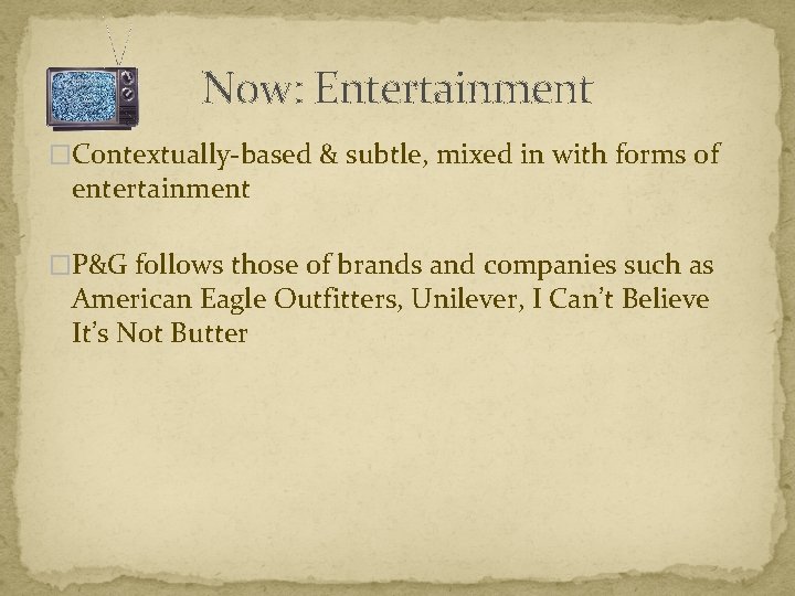 Now: Entertainment �Contextually-based & subtle, mixed in with forms of entertainment �P&G follows those