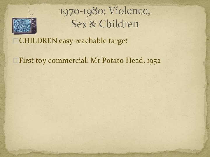 1970 -1980: Violence, Sex & Children �CHILDREN easy reachable target �First toy commercial: Mr