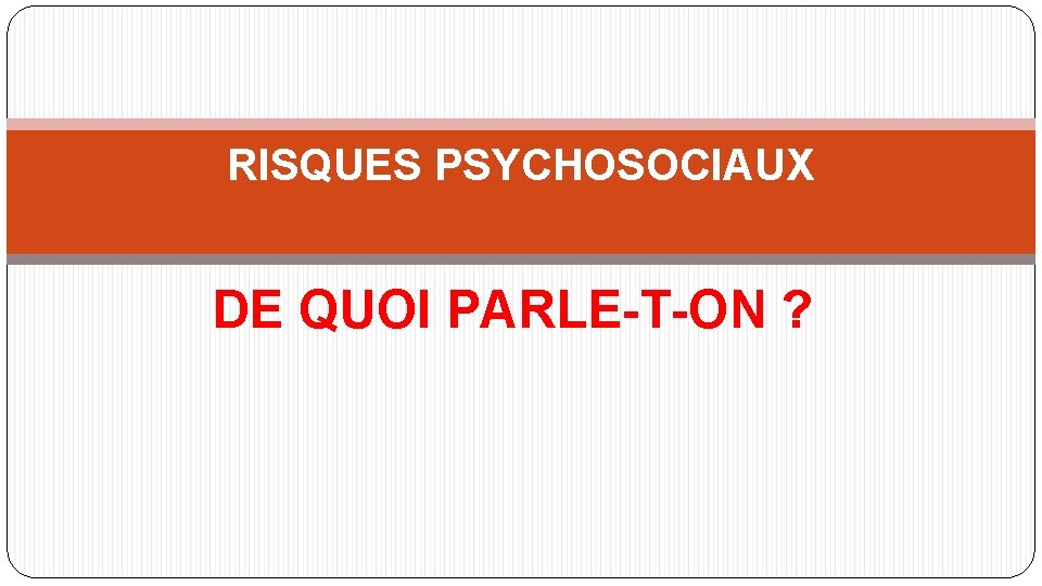 RISQUES PSYCHOSOCIAUX DE QUOI PARLE-T-ON ? 