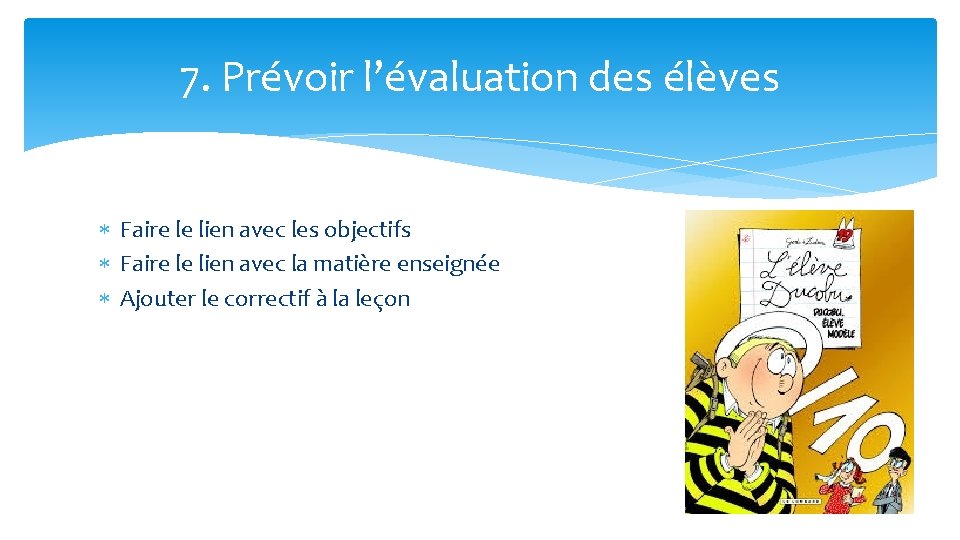 7. Prévoir l’évaluation des élèves Faire le lien avec les objectifs Faire le lien