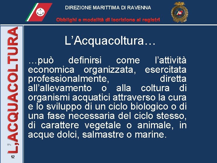 DIREZIONE MARITTIMA DI RAVENNA L’ACQUACOLTURA Obblighi e modalità di iscrizione ai registri 12 L’Acquacoltura…