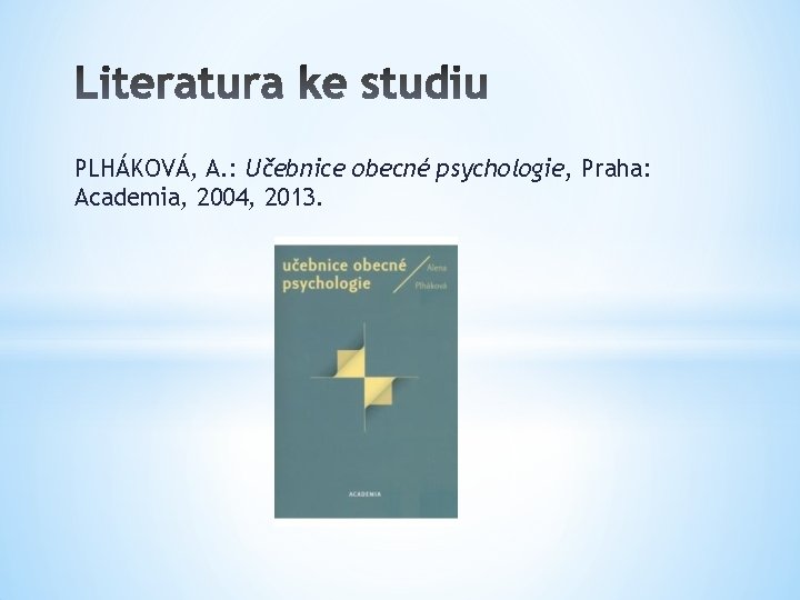 PLHÁKOVÁ, A. : Učebnice obecné psychologie, Praha: Academia, 2004, 2013. PLHÁKOVÁ, A. : Učebnice obecné psychologie, Praha: Academia, 2004, 2013.