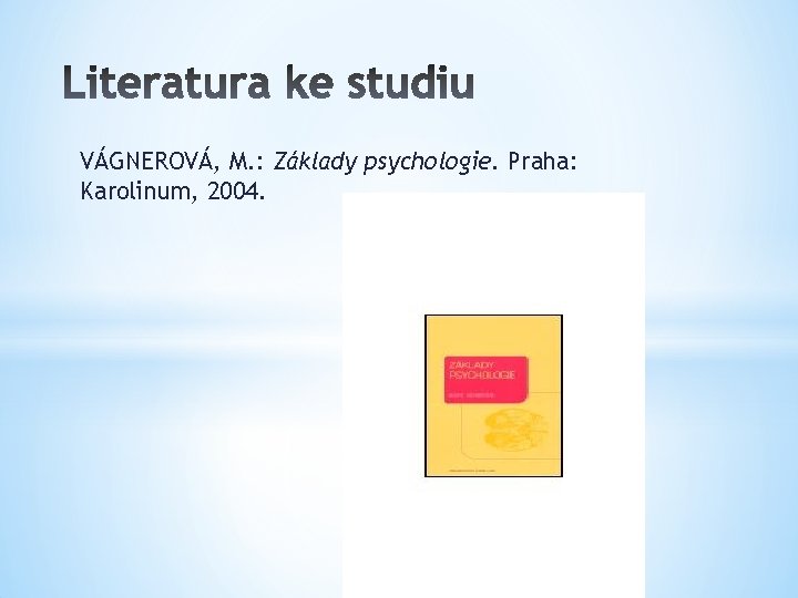 VÁGNEROVÁ, M. : Základy psychologie. Praha: Karolinum, 2004. VÁGNEROVÁ, M. : Základy psychologie. Praha: Karolinum, 2004.