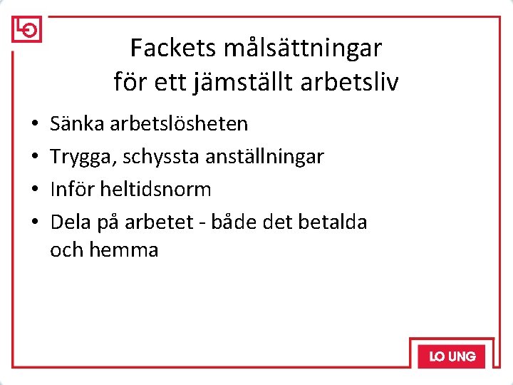 Fackets målsättningar för ett jämställt arbetsliv • • Sänka arbetslösheten Trygga, schyssta anställningar Inför