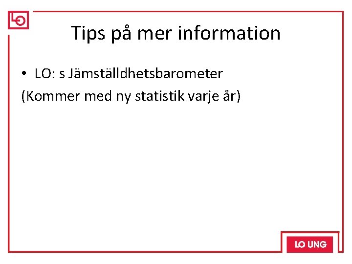 Tips på mer information • LO: s Jämställdhetsbarometer (Kommer med ny statistik varje år)