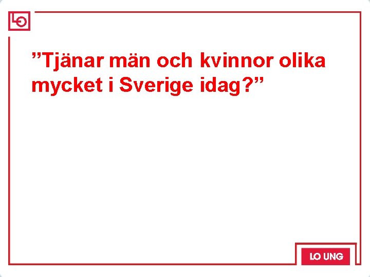 ”Tjänar män och kvinnor olika mycket i Sverige idag? ” 