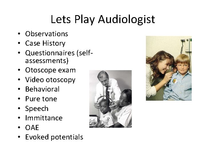 Lets Play Audiologist • Observations • Case History • Questionnaires (selfassessments) • Otoscope exam