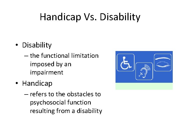 Handicap Vs. Disability • Disability – the functional limitation imposed by an impairment •