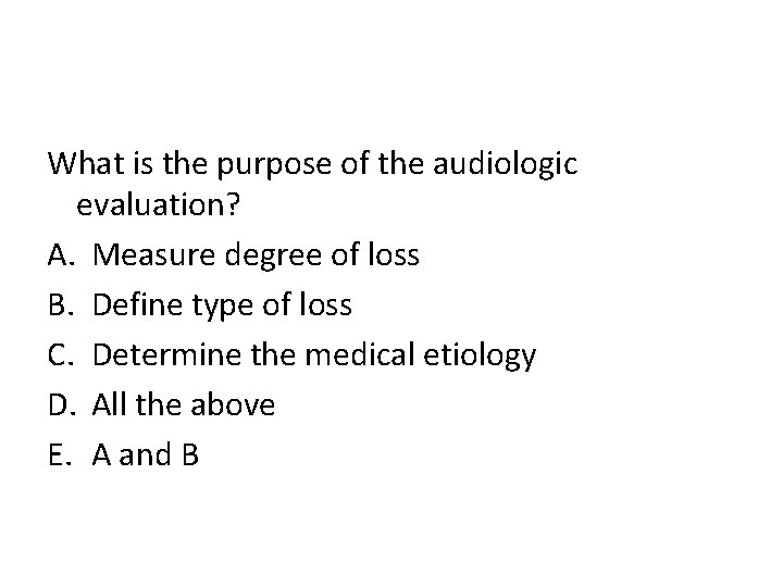 What is the purpose of the audiologic evaluation? A. Measure degree of loss B.