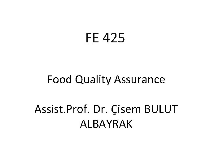 FE 425 Food Quality Assurance Assist. Prof. Dr. Çisem BULUT ALBAYRAK FE 425 Food Quality Assurance Assist. Prof. Dr. Çisem BULUT ALBAYRAK