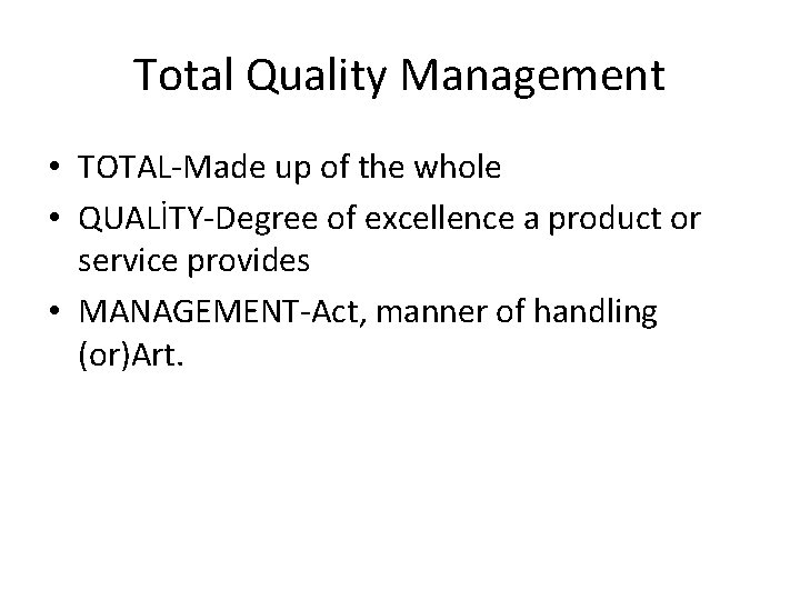 Total Quality Management • TOTAL-Made up of the whole • QUALİTY-Degree of excellence a Total Quality Management • TOTAL-Made up of the whole • QUALİTY-Degree of excellence a