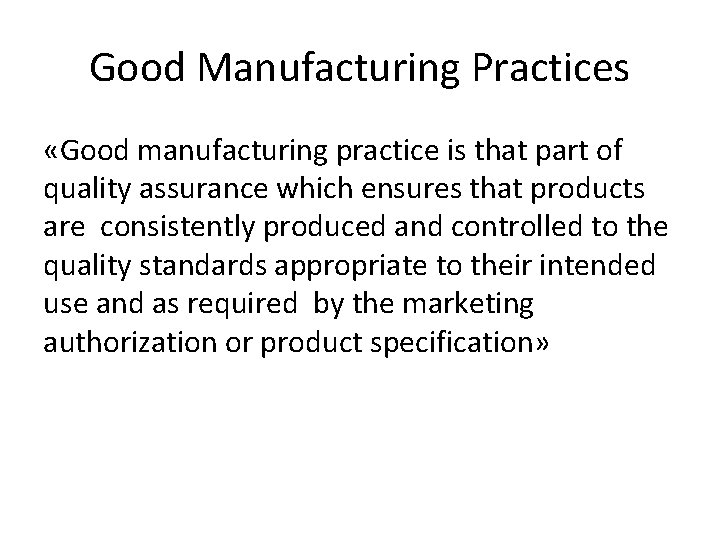 Good Manufacturing Practices «Good manufacturing practice is that part of quality assurance which ensures Good Manufacturing Practices «Good manufacturing practice is that part of quality assurance which ensures