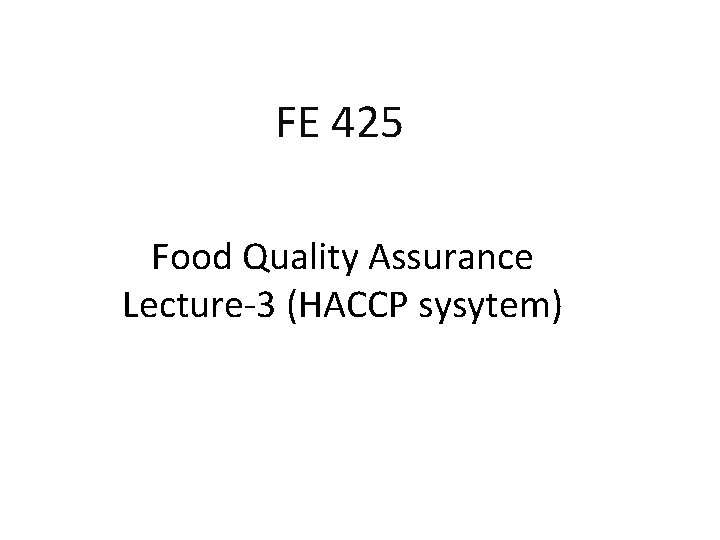 FE 425 Food Quality Assurance Lecture-3 (HACCP sysytem) FE 425 Food Quality Assurance Lecture-3 (HACCP sysytem)