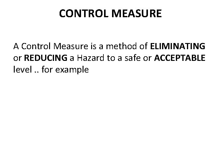CONTROL MEASURE A Control Measure is a method of ELIMINATING or REDUCING a Hazard CONTROL MEASURE A Control Measure is a method of ELIMINATING or REDUCING a Hazard
