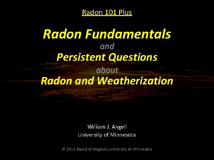 Radon 101 Plus Radon Fundamentals and Persistent Questions about Radon and Weatherization William J.