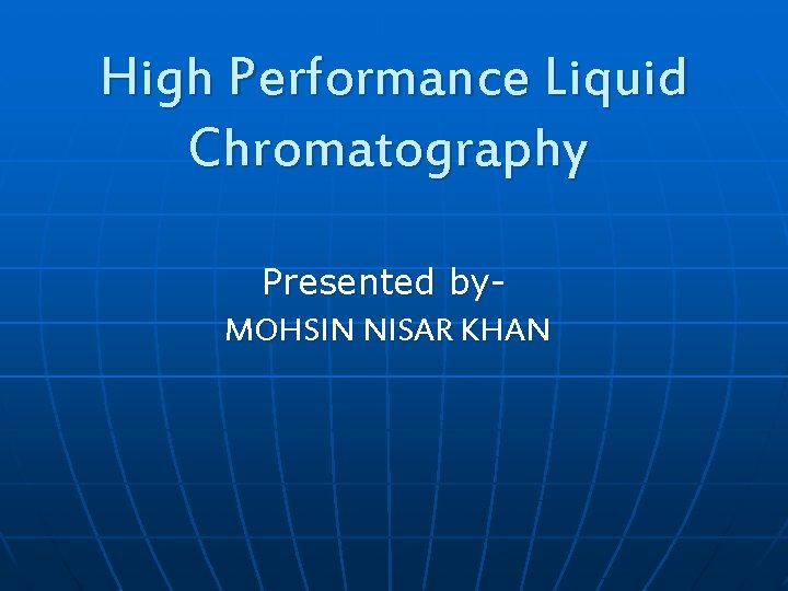 High Performance Liquid Chromatography Presented by. MOHSIN NISAR KHAN 