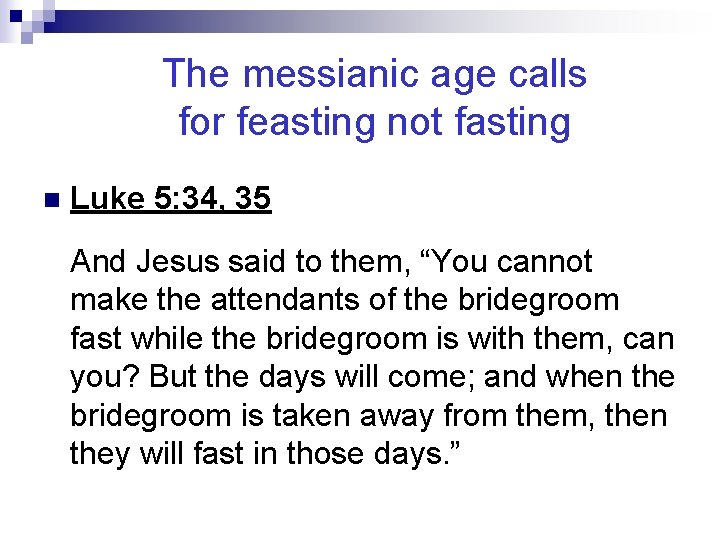 The messianic age calls for feasting not fasting n Luke 5: 34, 35 And