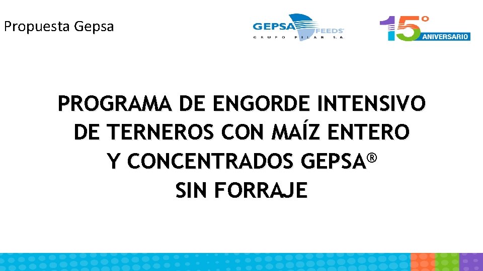 Propuesta Gepsa PROGRAMA DE ENGORDE INTENSIVO DE TERNEROS CON MAÍZ ENTERO Y CONCENTRADOS GEPSA®