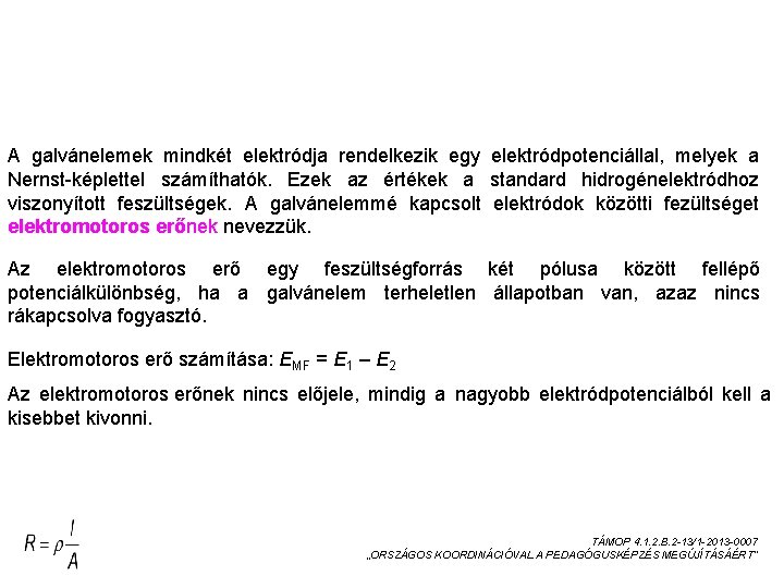 AZ ELEKTROMOTOROS ERŐ A galvánelemek mindkét elektródja rendelkezik egy elektródpotenciállal, melyek a Nernst-képlettel számíthatók.