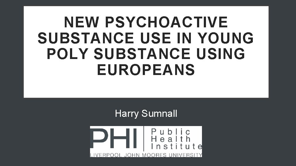 NEW PSYCHOACTIVE SUBSTANCE USE IN YOUNG POLY SUBSTANCE USING EUROPEANS Harry Sumnall 