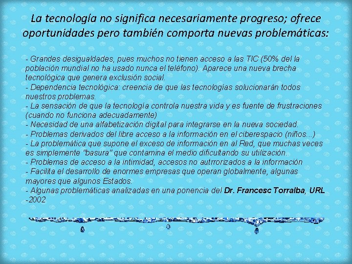 La tecnología no significa necesariamente progreso; ofrece oportunidades pero también comporta nuevas problemáticas: -