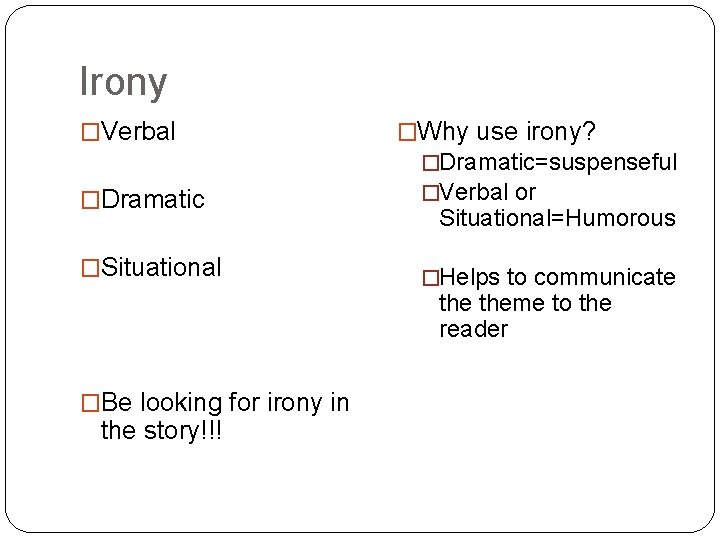 Irony �Verbal �Why use irony? �Dramatic=suspenseful �Verbal or �Situational �Helps to communicate Situational=Humorous theme