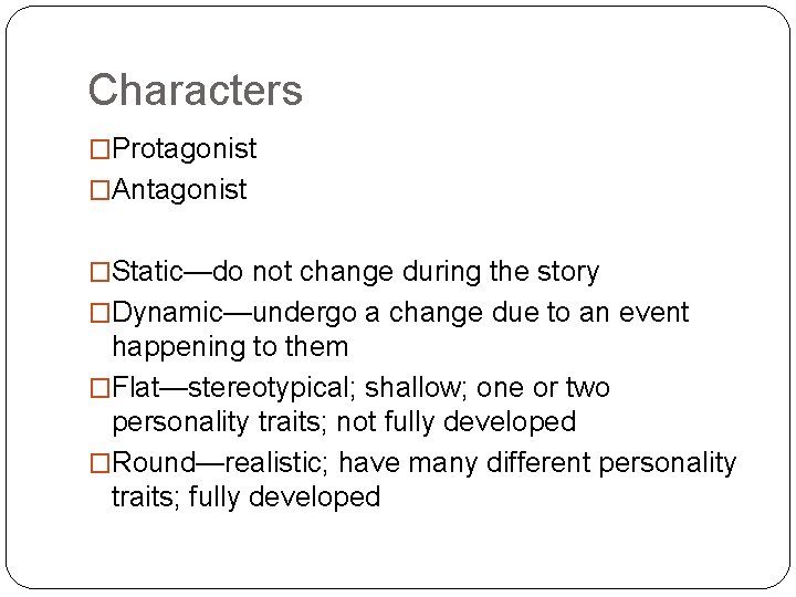 Characters �Protagonist �Antagonist �Static—do not change during the story �Dynamic—undergo a change due to