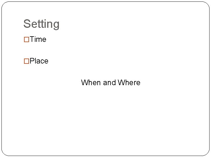 Setting �Time �Place When and Where 