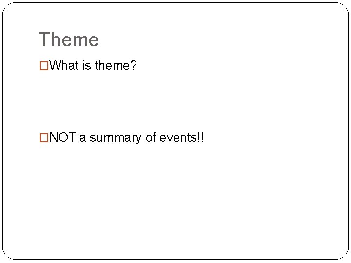 Theme �What is theme? �NOT a summary of events!! 