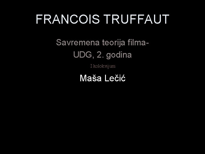 FRANCOIS TRUFFAUT Savremena teorija filma. UDG, 2. godina I kolokvijum Maša Lečić 