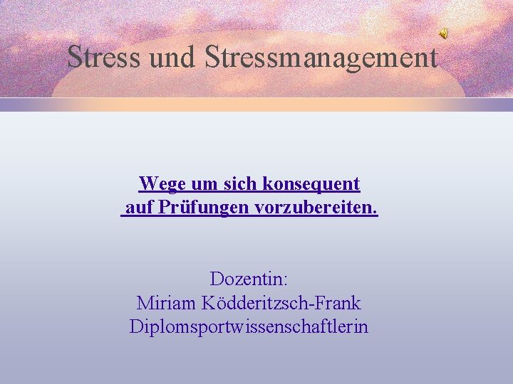 Stress und Stressmanagement Wege um sich konsequent auf Prüfungen vorzubereiten. Dozentin: Miriam Ködderitzsch-Frank Diplomsportwissenschaftlerin