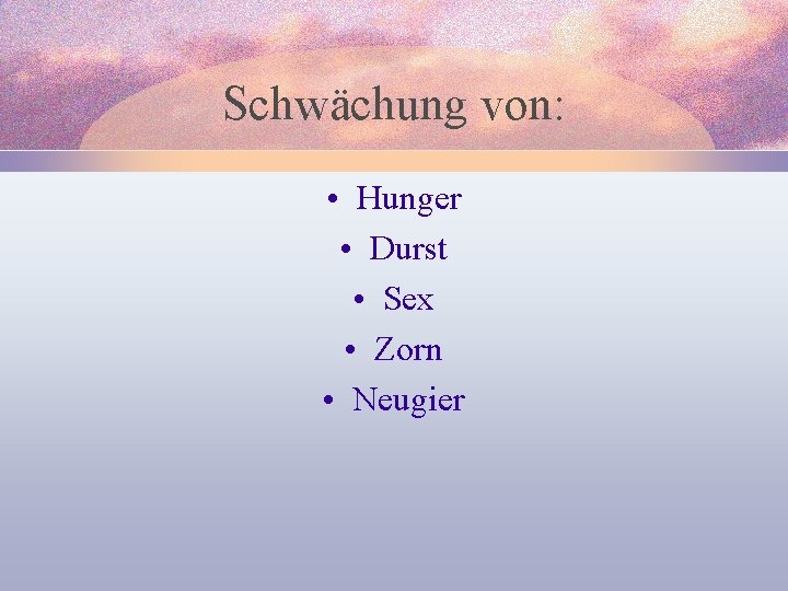 Schwächung von: • Hunger • Durst • Sex • Zorn • Neugier 