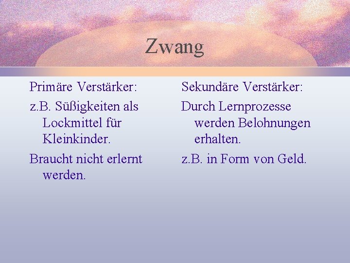 Zwang Primäre Verstärker: z. B. Süßigkeiten als Lockmittel für Kleinkinder. Braucht nicht erlernt werden.