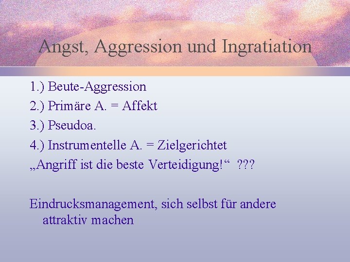 Angst, Aggression und Ingratiation 1. ) Beute-Aggression 2. ) Primäre A. = Affekt 3.