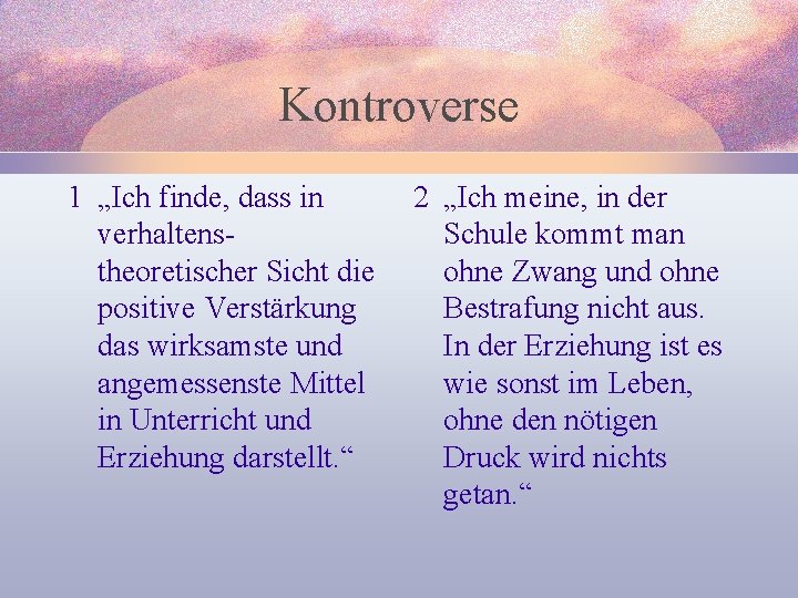 Kontroverse 1 „Ich finde, dass in verhaltenstheoretischer Sicht die positive Verstärkung das wirksamste und