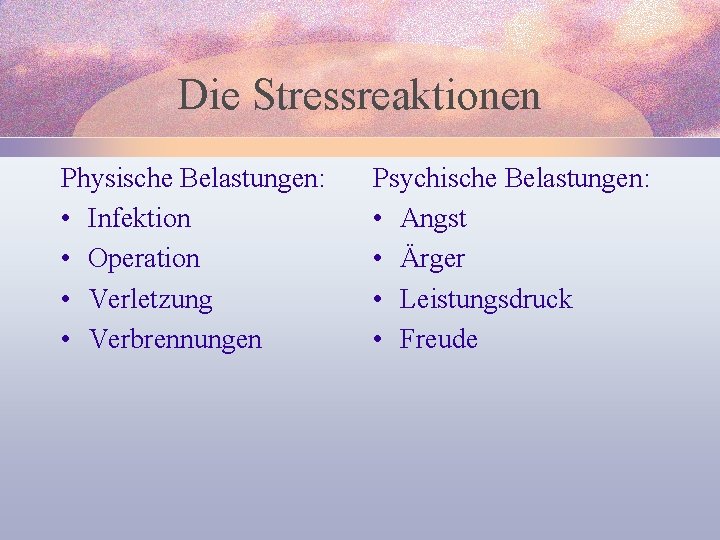 Die Stressreaktionen Physische Belastungen: • Infektion • Operation • Verletzung • Verbrennungen Psychische Belastungen: