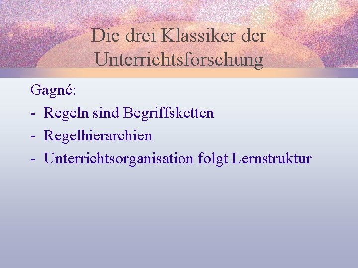 Die drei Klassiker der Unterrichtsforschung Gagné: - Regeln sind Begriffsketten - Regelhierarchien - Unterrichtsorganisation