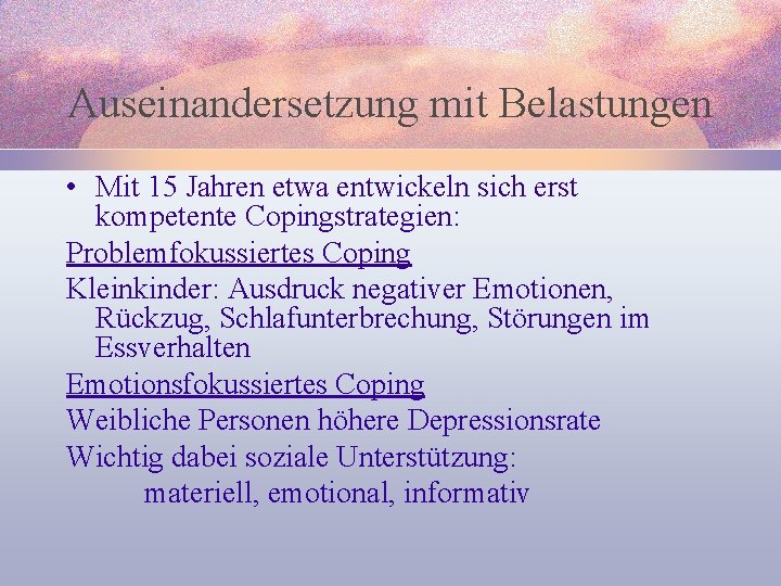 Auseinandersetzung mit Belastungen • Mit 15 Jahren etwa entwickeln sich erst kompetente Copingstrategien: Problemfokussiertes
