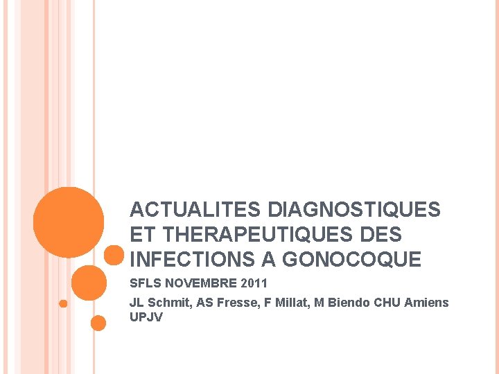 ACTUALITES DIAGNOSTIQUES ET THERAPEUTIQUES DES INFECTIONS A GONOCOQUE SFLS NOVEMBRE 2011 JL Schmit, AS